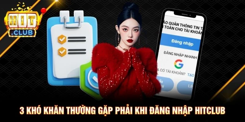 3 khó khăn thường gặp phải khi đăng nhập Hitclub 3 khó khăn thường gặp phải khi đăng nhập Hitclub