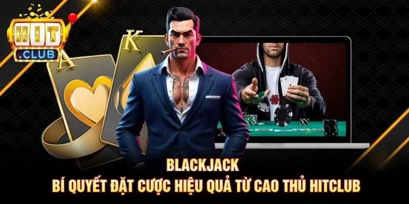 Blackjack - Bí Quyết Đặt Cược Hiệu Quả Từ Cao Thủ Hitclub Blackjack - Bí Quyết Đặt Cược Hiệu Quả Từ Cao Thủ Hitclub