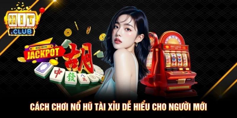 Cách chơi Nổ hũ Tài Xỉu dễ hiểu cho người mới