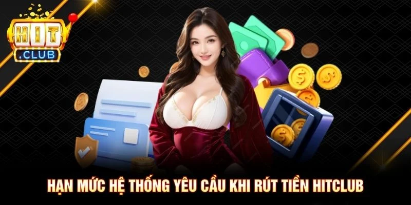 Hạn mức hệ thống yêu cầu khi rút tiền Hitclub Hạn mức hệ thống yêu cầu khi rút tiền Hitclub