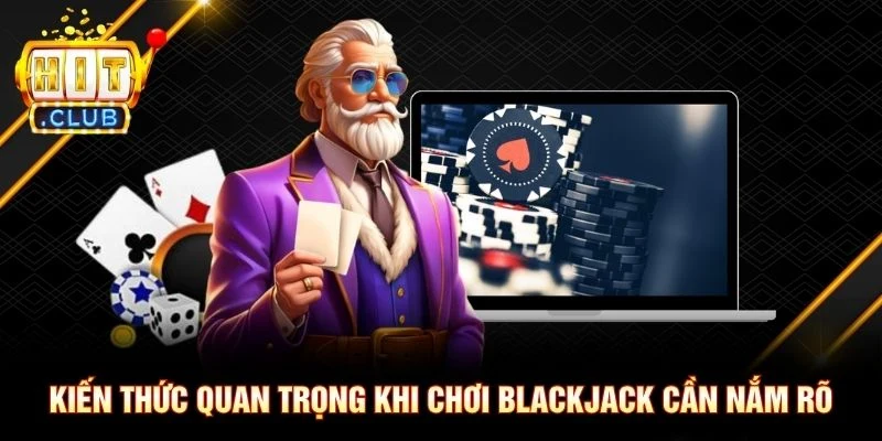 Kiến thức quan trọng khi chơi Blackjack cần nắm rõ Kiến thức quan trọng khi chơi Blackjack cần nắm rõ