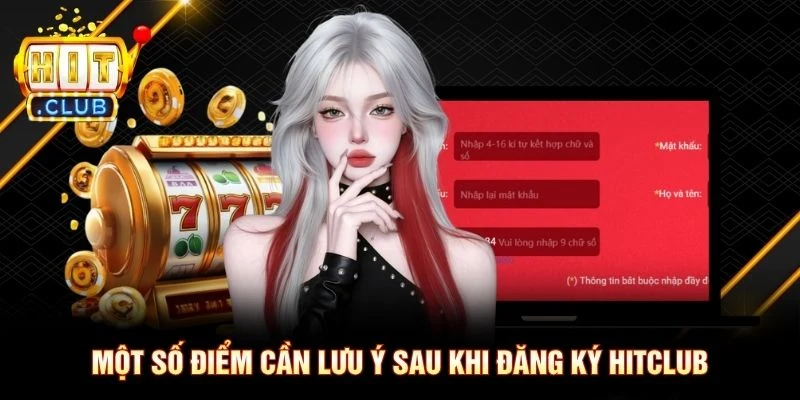 Một số điểm cần lưu ý sau khi đăng ký Hitclub Một số điểm cần lưu ý sau khi đăng ký Hitclub