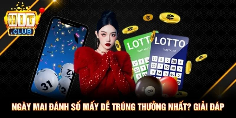 Ngày Mai Đánh Số Mấy Dễ Trúng Thưởng Nhất? Giải Đáp Ngày Mai Đánh Số Mấy Dễ Trúng Thưởng Nhất? Giải Đáp