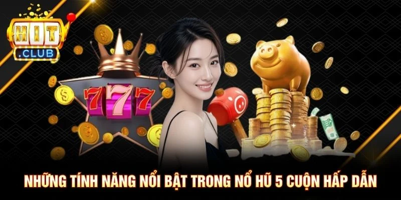 Những tính năng nổi bật trong nổ hũ 5 cuộn hấp dẫn Những tính năng nổi bật trong nổ hũ 5 cuộn hấp dẫn