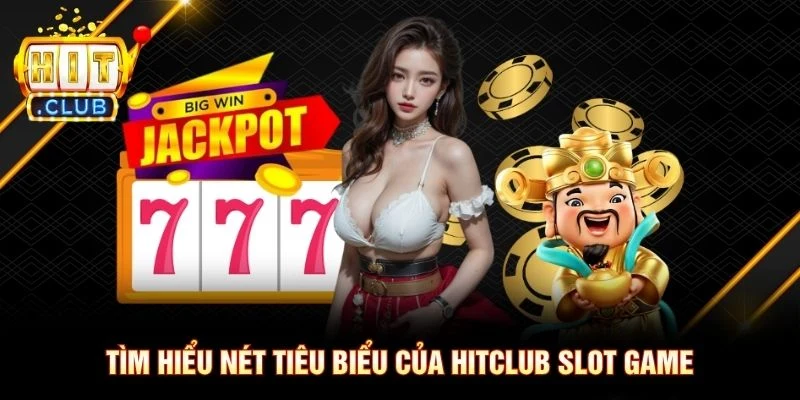 Tìm hiểu nét tiêu biểu của Hitclub slot game