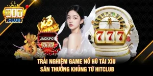 Trải Nghiệm Game Nổ Hũ Tài Xỉu Săn Thưởng Khủng Từ Hitclub